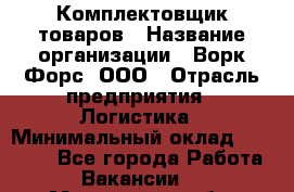 Комплектовщик товаров › Название организации ­ Ворк Форс, ООО › Отрасль предприятия ­ Логистика › Минимальный оклад ­ 30 000 - Все города Работа » Вакансии   . Мурманская обл.,Оленегорск г.